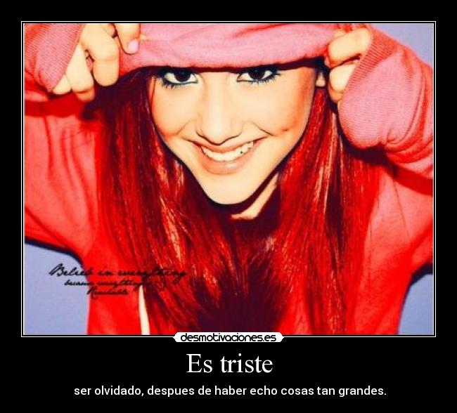 Es triste -  ser olvidado, despues de haber echo cosas tan grandes.