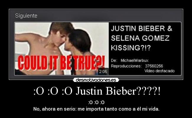:O :O :O Justin Bieber????! - :O :O :O
No, ahora en serio: me importa tanto como a él mi vida.