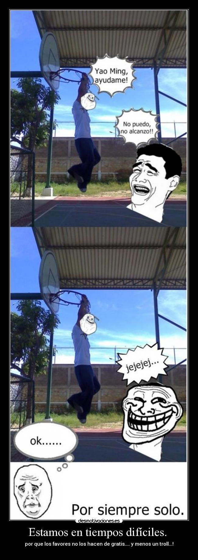 Estamos en tiempos difíciles. - por que los favores no los hacen de gratis.... y menos un troll...!