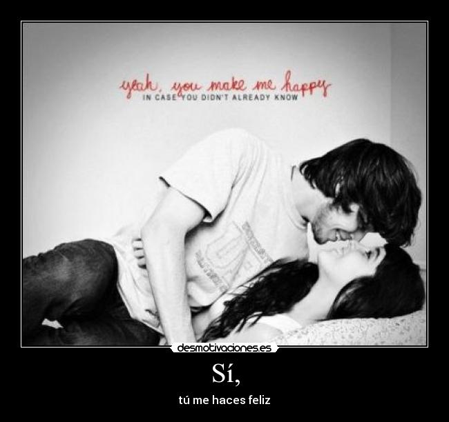 Sí, - tú me haces feliz