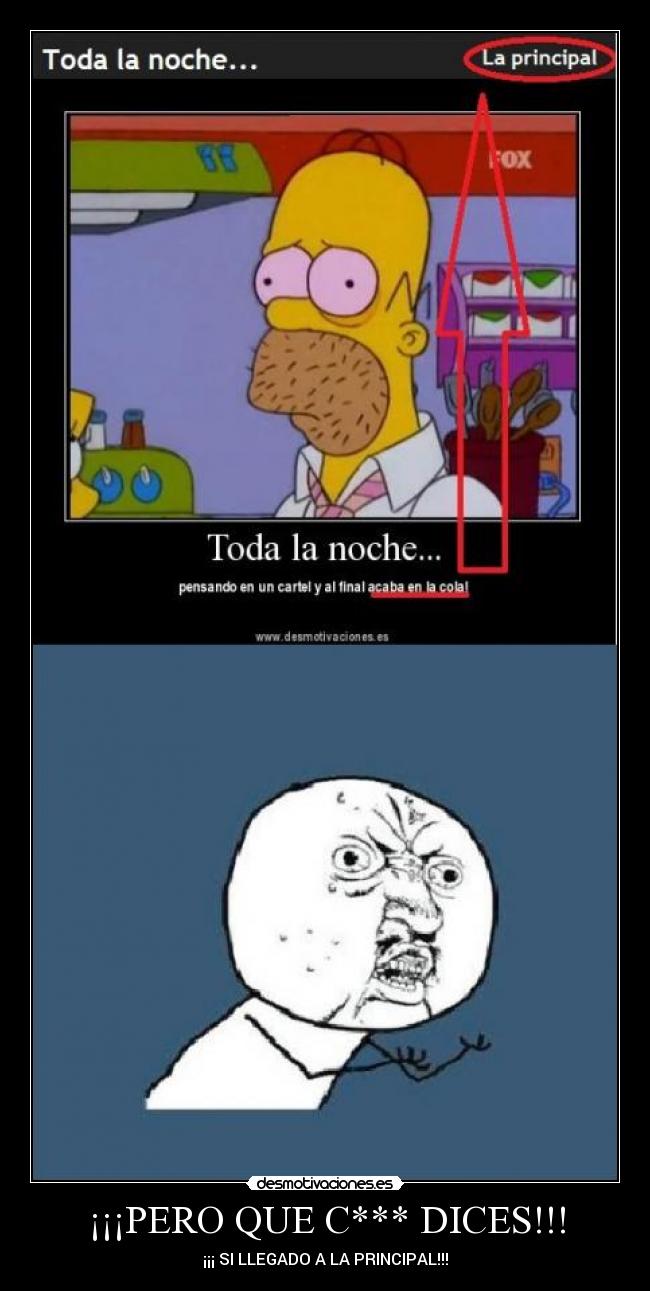 ¡¡¡PERO QUE C*** DICES!!! - ¡¡¡ SI LLEGADO A LA PRINCIPAL!!!