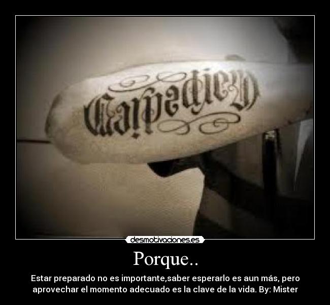 Porque.. - Estar preparado no es importante,saber esperarlo es aun más, pero
aprovechar el momento adecuado es la clave de la vida. By: Mister