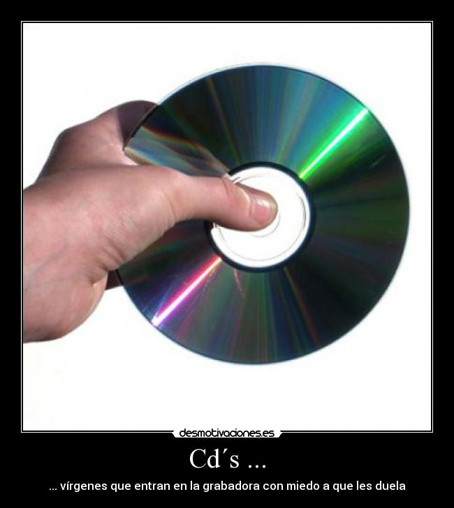 Cd´s ... - ... vírgenes que entran en la grabadora con miedo a que les duela