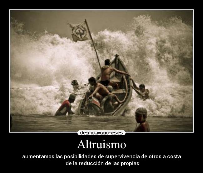 Altruismo - aumentamos las posibilidades de supervivencia de otros a costa
 de la reducción de las propias