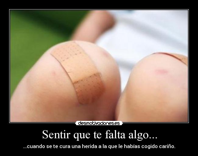 Sentir que te falta algo... - ...cuando se te cura una herida a la que le habías cogido cariño.