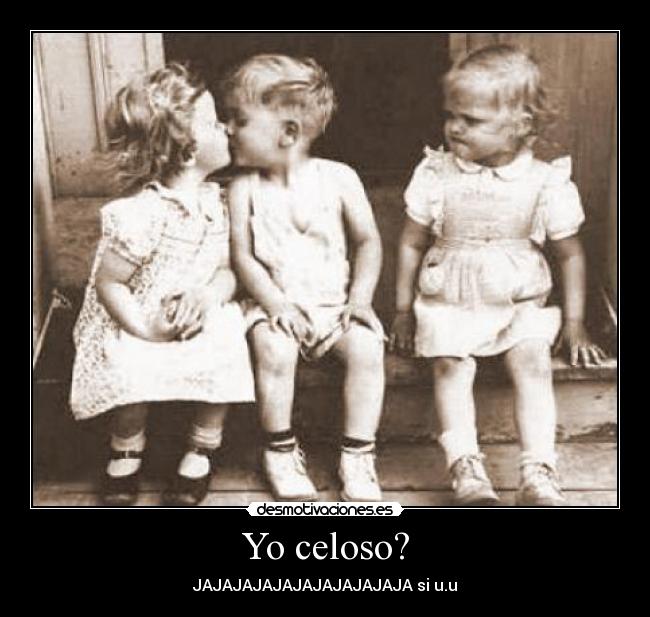 Yo celoso? -