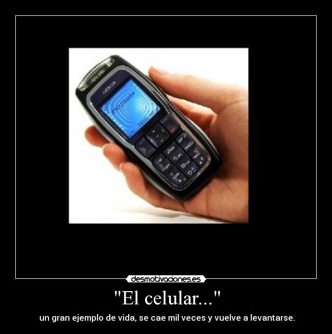 El celular... -  un gran ejemplo de vida, se cae mil veces y vuelve a levantarse.