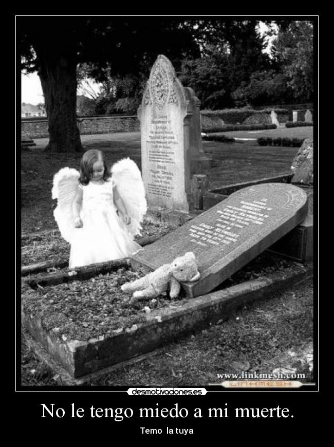 No le tengo miedo a mi muerte. - Temo la tuya
