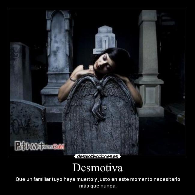 Desmotiva - Que un familiar tuyo haya muerto y justo en este momento necesitarlo
más que nunca.