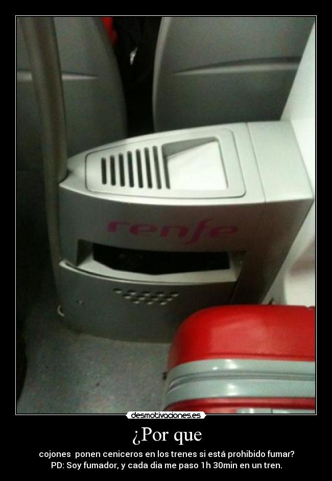 ¿Por que - cojones ponen ceniceros en los trenes si está prohibido fumar?
PD: Soy fumador, y cada dia me paso 1h 30min en un tren.