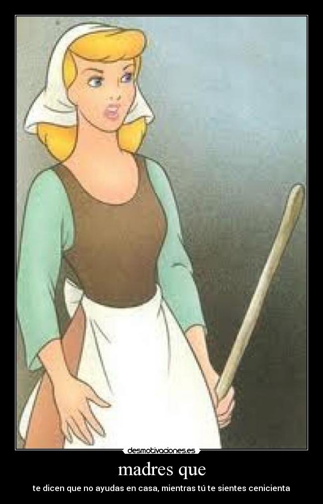 madres que - te dicen que no ayudas en casa, mientras tú te sientes cenicienta