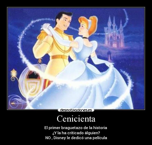 Cenicienta - El primer braguetazo de la historia
¿Y la ha criticado álguien?
NO , Disney le dedicó una pelïcula