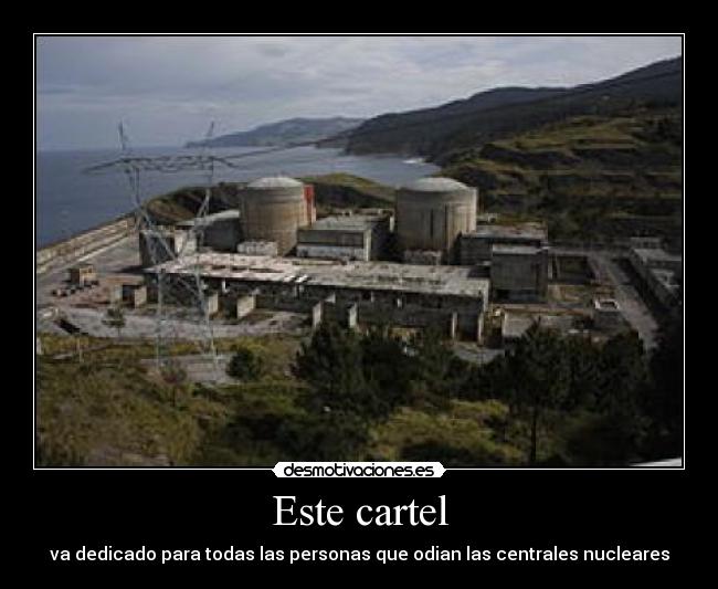 Este cartel - va dedicado para todas las personas que odian las centrales nucleares