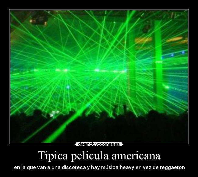Tipica pelicula americana - en la que van a una discoteca y hay música heavy en vez de reggaeton