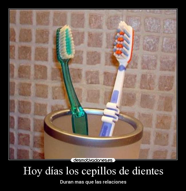 Hoy días los cepillos de dientes - Duran mas que las relaciones