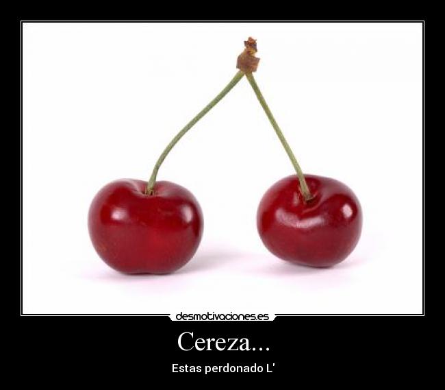 Cereza... - Estas perdonado L