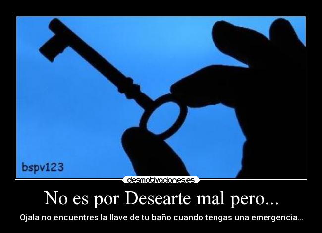 No es por Desearte mal pero... -