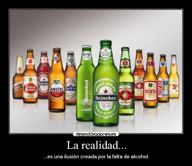 La realidad... - ...es una ilusión creada por la falta de alcohol.