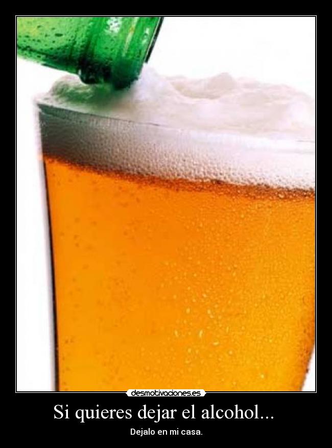 Si quieres dejar el alcohol... - Dejalo en mi casa.