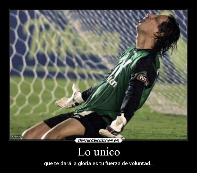 Lo unico - que te dará la gloria es tu fuerza de voluntad...