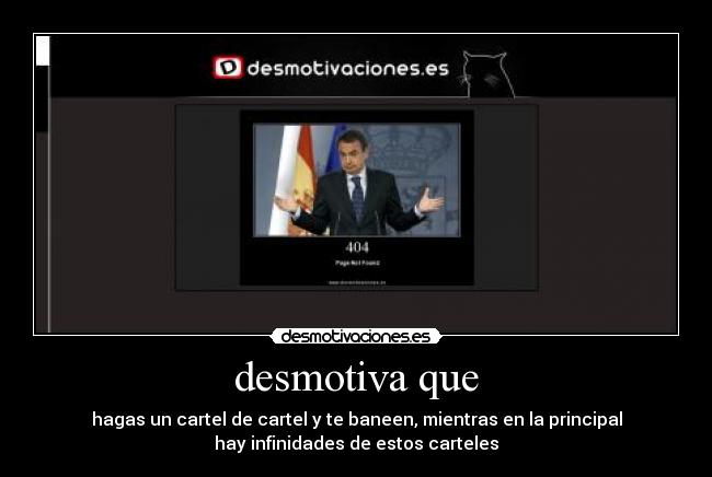 desmotiva que - hagas un cartel de cartel y te baneen, mientras en la principal
hay infinidades de estos carteles