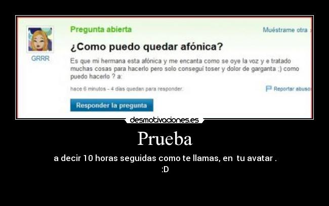 Prueba - a decir 10 horas seguidas como te llamas, en tu avatar .
:D