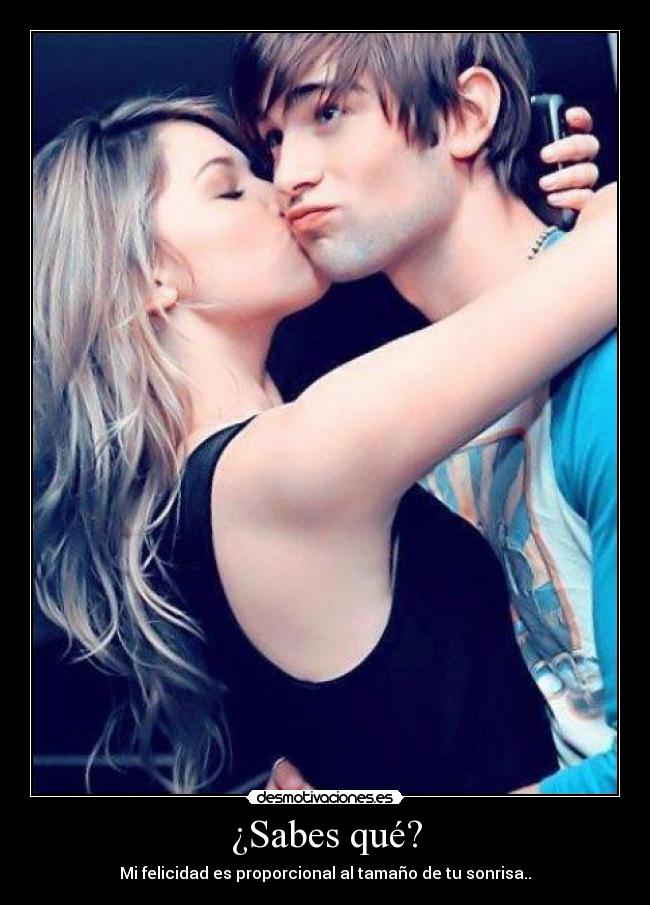 ¿Sabes qué? - Mi felicidad es proporcional al tamaño de tu sonrisa..