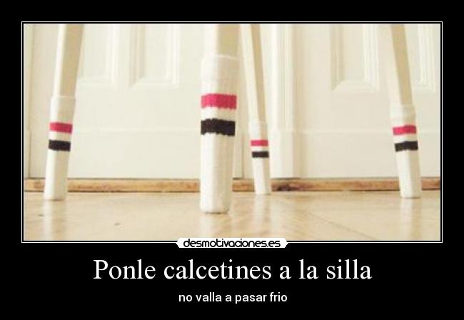 Ponle calcetines a la silla - no valla a pasar frio