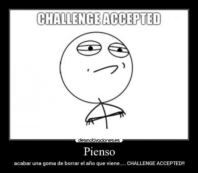 Pienso - acabar una goma de borrar el año que viene..... CHALLENGE ACCEPTED!!