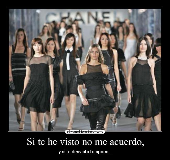 Si te he visto no me acuerdo, - y si te desvisto tampoco...