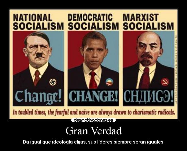 Gran Verdad - Da igual que ideología elijas, sus líderes siempre seran iguales.