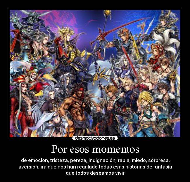 Por esos momentos - de emocion, tristeza, pereza, indignación, rabia, miedo, sorpresa,
aversión, ira que nos han regalado todas esas historias de fantasía
que todos deseamos vivir