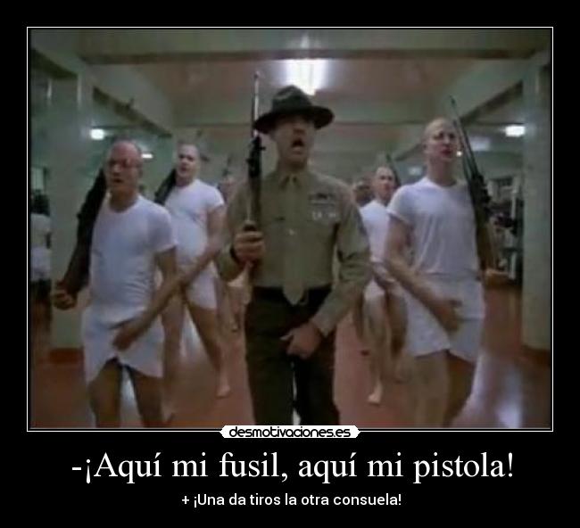 -¡Aquí mi fusil, aquí mi pistola! -