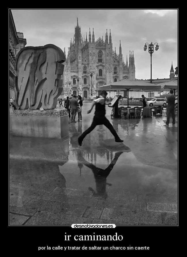 ir caminando - por la calle y tratar de saltar un charco sin caerte