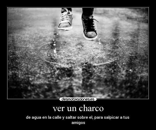 ver un charco - de agua en la calle y saltar sobre el, para salpicar a tus
amigos