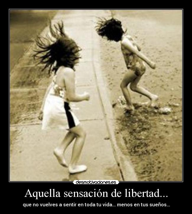 Aquella sensación de libertad... - que no vuelves a sentir en toda tu vida... menos en tus sueños...