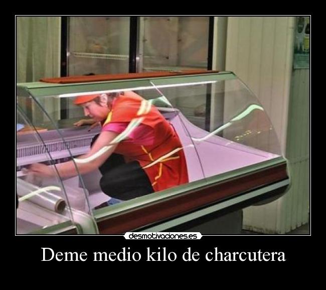 Deme medio kilo de charcutera -