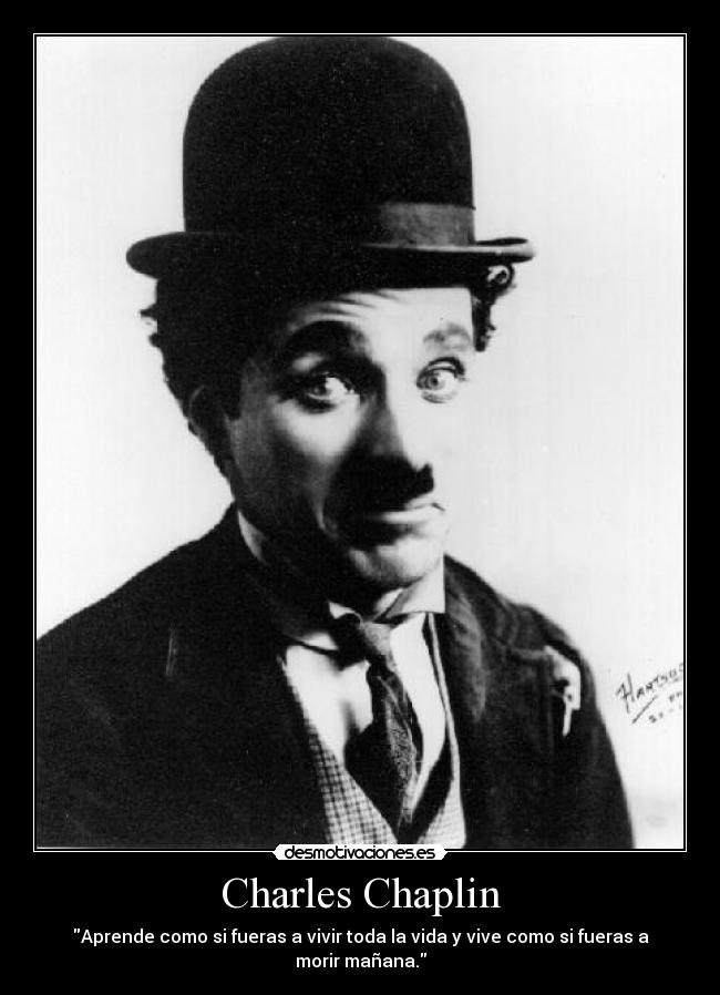 Charles Chaplin - Aprende como si fueras a vivir toda la vida y vive como si fueras a morir mañana.