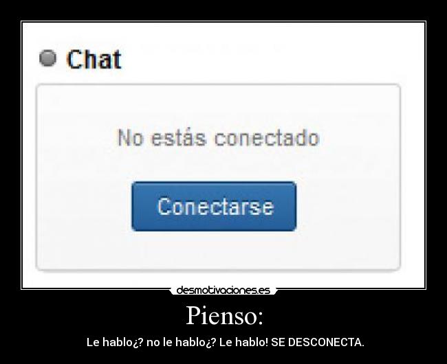 Pienso: - Le hablo¿? no le hablo¿? Le hablo! SE DESCONECTA.