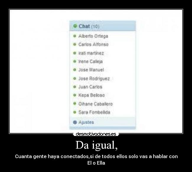 Da igual, - Cuanta gente haya conectados,si de todos ellos solo vas a hablar con El o Ella