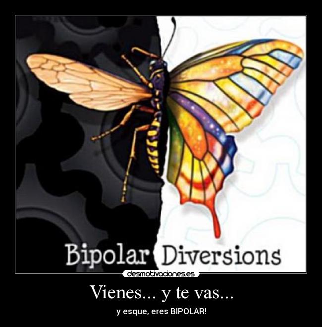 Vienes... y te vas... - y esque, eres BIPOLAR!