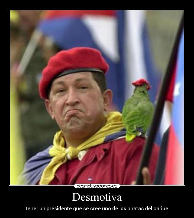 Desmotiva - Tener un presidente que se cree uno de los piratas del caribe.