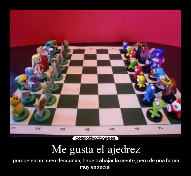 Me gusta el ajedrez - porque es un buen descanso; hace trabajar la mente, pero de una forma
muy especial.