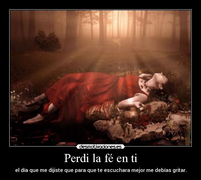 Perdi la fé en ti - el día que me dijiste que para que te escuchara mejor me debías gritar.