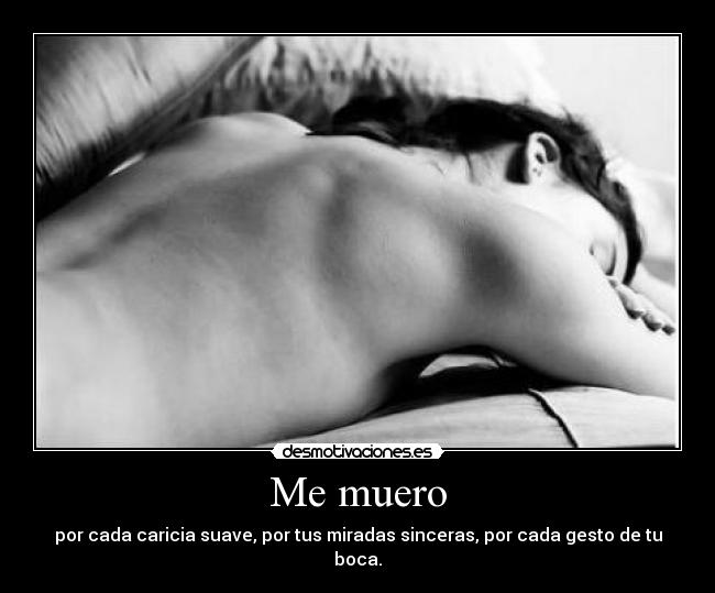 Me muero - por cada caricia suave, por tus miradas sinceras, por cada gesto de tu boca.
