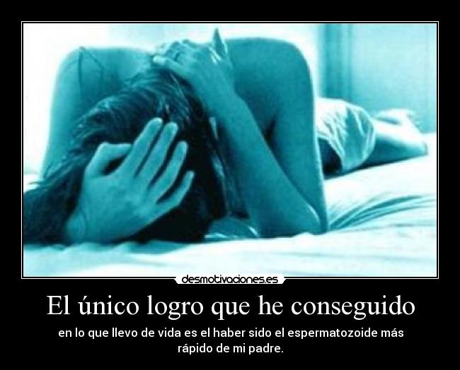 El único logro que he conseguido - en lo que llevo de vida es el haber sido el espermatozoide más rápido de mi padre.