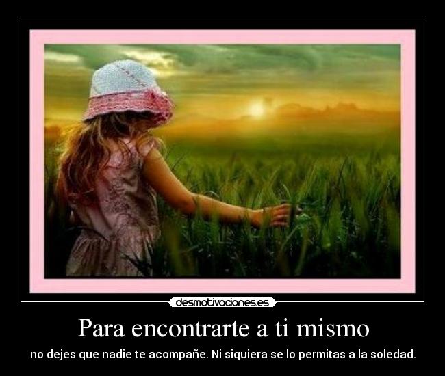 Para encontrarte a ti mismo - no dejes que nadie te acompañe. Ni siquiera se lo permitas a la soledad.
