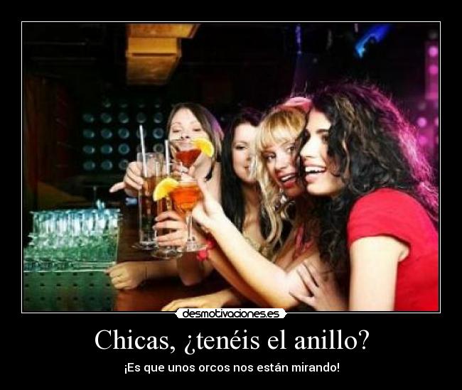 Chicas, ¿tenéis el anillo? -
