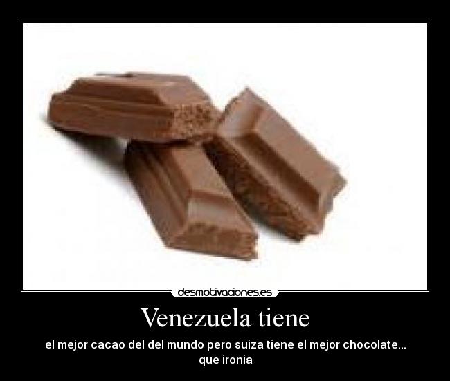Venezuela tiene - el mejor cacao del del mundo pero suiza tiene el mejor chocolate... que ironia
