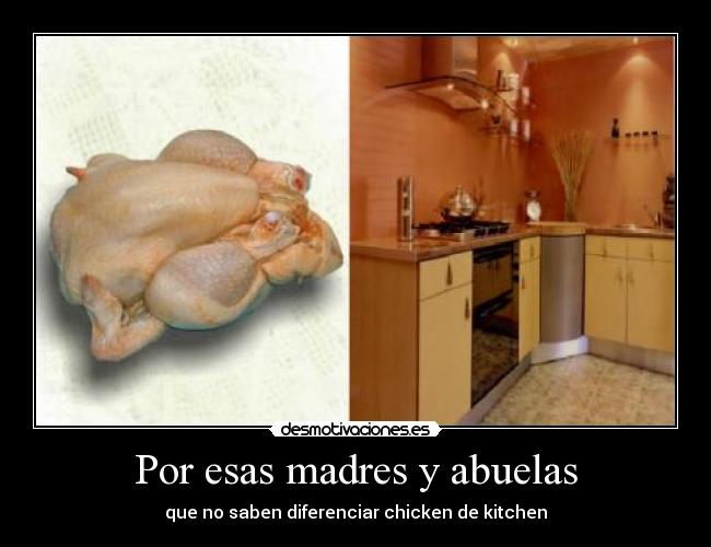Por esas madres y abuelas - que no saben diferenciar chicken de kitchen